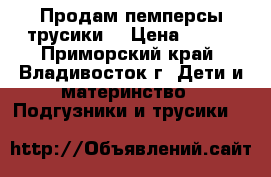 Продам пемперсы-трусики. › Цена ­ 600 - Приморский край, Владивосток г. Дети и материнство » Подгузники и трусики   